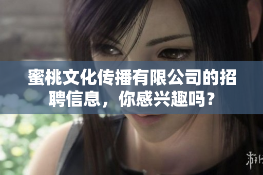 蜜桃文化傳播有限公司的招聘信息，你感興趣嗎？