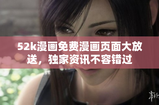 52k漫畫免費(fèi)漫畫頁面大放送，獨(dú)家資訊不容錯(cuò)過