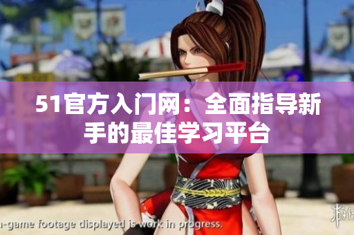51官方入門網(wǎng)：全面指導(dǎo)新手的最佳學習平臺