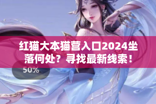紅貓大本貓營入口2024坐落何處？尋找最新線索！