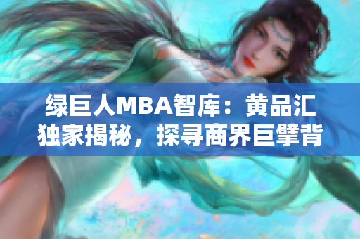 綠巨人MBA智庫：黃品匯獨(dú)家揭秘，探尋商界巨擘背后的管理智慧