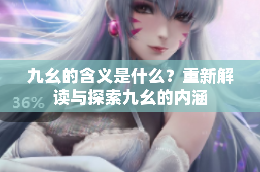 九幺的含義是什么？重新解讀與探索九幺的內(nèi)涵