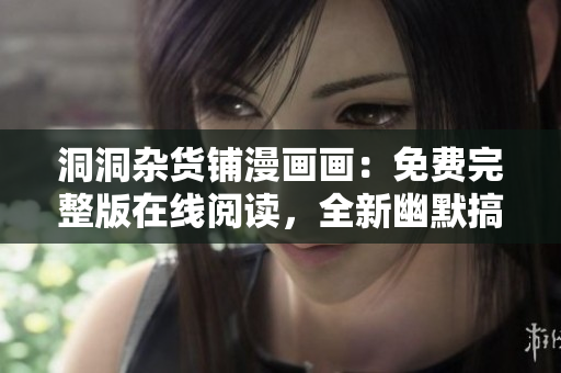 洞洞雜貨鋪漫畫畫：免費(fèi)完整版在線閱讀，全新幽默搞笑漫畫內(nèi)容更新
