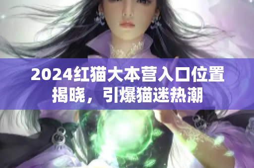 2024紅貓大本營入口位置揭曉，引爆貓迷熱潮