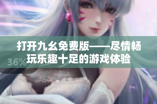打開九幺免費(fèi)版——盡情暢玩樂趣十足的游戲體驗(yàn)