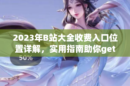2023年B站大全收費入口位置詳解，實用指南助你get新資訊
