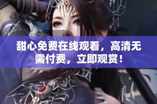 甜心免費在線觀看，高清無需付費，立即觀賞！