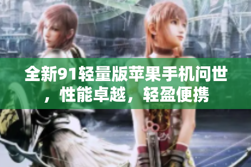 全新91輕量版蘋(píng)果手機(jī)問(wèn)世，性能卓越，輕盈便攜