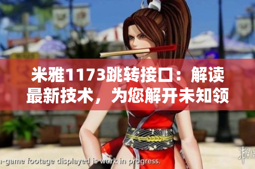 米雅1173跳轉接口：解讀最新技術，為您解開未知領域的奧秘