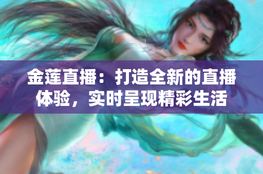 金蓮直播：打造全新的直播體驗，實時呈現(xiàn)精彩生活