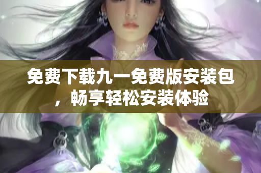 免費下載九一免費版安裝包，暢享輕松安裝體驗