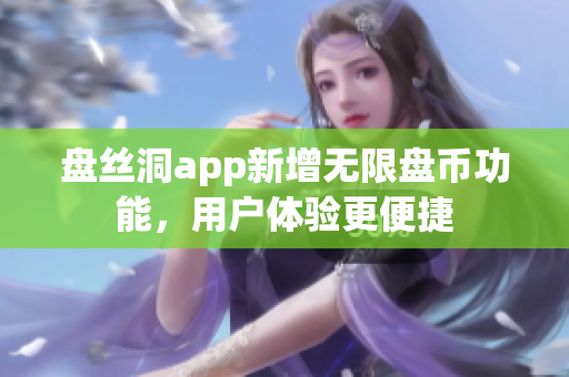 盤絲洞app新增無限盤幣功能，用戶體驗更便捷