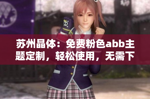 蘇州晶體：免費粉色abb主題定制，輕松使用，無需下載安裝