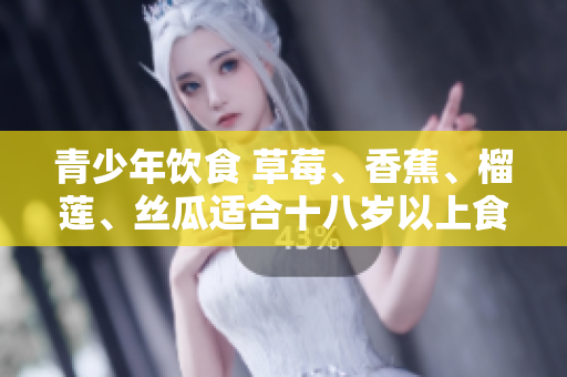 青少年飲食 草莓、香蕉、榴蓮、絲瓜適合十八歲以上食用嗎？