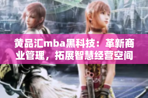 黃品匯mba黑科技：革新商業(yè)管理，拓展智慧經(jīng)營(yíng)空間