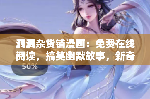 洞洞雜貨鋪漫畫(huà)：免費(fèi)在線(xiàn)閱讀，搞笑幽默故事，新奇有趣情節(jié)！