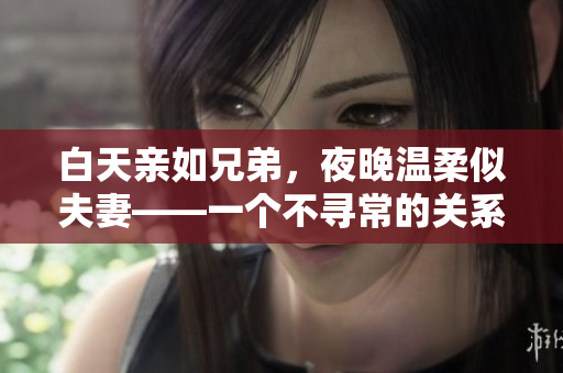 白天親如兄弟，夜晚溫柔似夫妻——一個(gè)不尋常的關(guān)系如何處理？