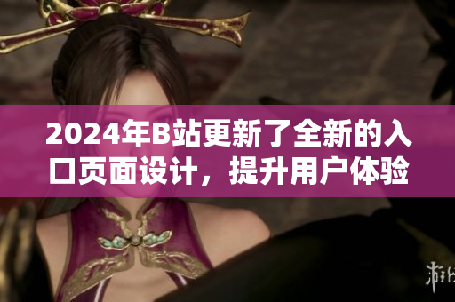 2024年B站更新了全新的入口頁面設計，提升用戶體驗
