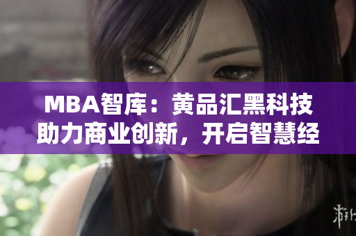 MBA智庫(kù)：黃品匯黑科技助力商業(yè)創(chuàng)新，開(kāi)啟智慧經(jīng)營(yíng)新時(shí)代