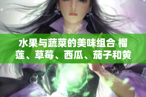 水果與蔬菜的美味組合 榴蓮、草莓、西瓜、茄子和黃瓜