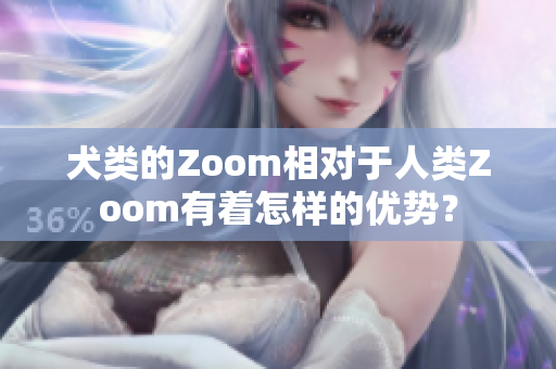 犬類的Zoom相對于人類Zoom有著怎樣的優(yōu)勢？