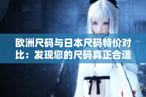 歐洲尺碼與日本尺碼特價對比：發(fā)現您的尺碼真正合適