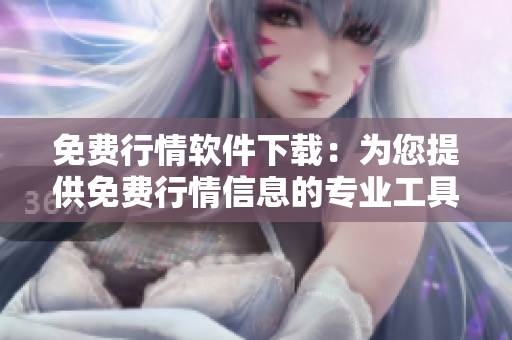 免費(fèi)行情軟件下載：為您提供免費(fèi)行情信息的專業(yè)工具