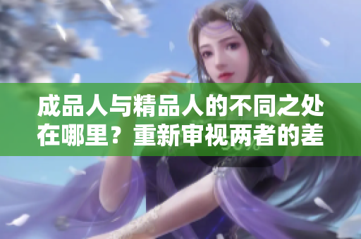 成品人與精品人的不同之處在哪里？重新審視兩者的差別