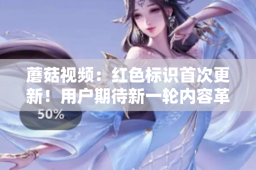 蘑菇視頻：紅色標識首次更新！用戶期待新一輪內(nèi)容革新