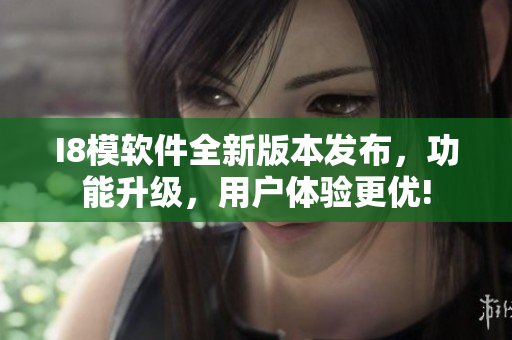 I8模軟件全新版本發(fā)布，功能升級(jí)，用戶體驗(yàn)更優(yōu)!