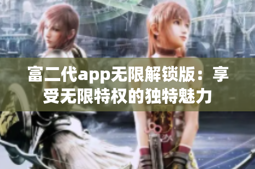 富二代app無(wú)限解鎖版：享受無(wú)限特權(quán)的獨(dú)特魅力