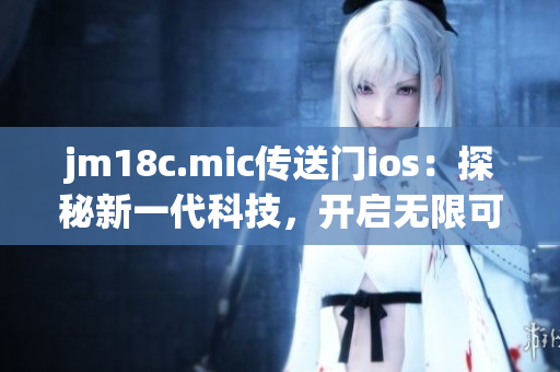 jm18c.mic傳送門ios：探秘新一代科技，開啟無限可能