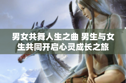 男女共舞人生之曲 男生與女生共同開啟心靈成長之旅