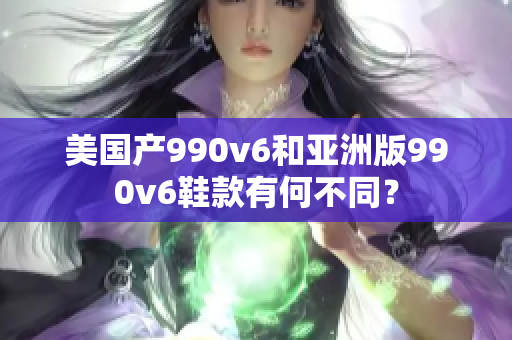 美國(guó)產(chǎn)990v6和亞洲版990v6鞋款有何不同？