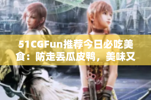 51CGFun推薦今日必吃美食：防走丟瓜皮鴨，美味又實(shí)惠