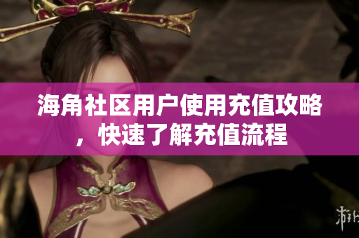 海角社區(qū)用戶使用充值攻略，快速了解充值流程