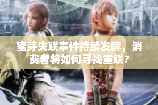 蜜芽失聯(lián)事件持續(xù)發(fā)酵，消費(fèi)者將如何尋找重聯(lián)？