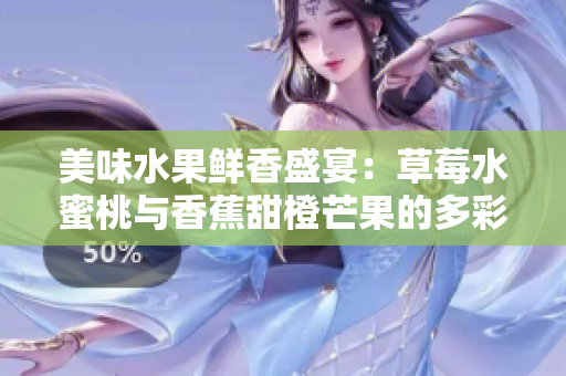 美味水果鮮香盛宴：草莓水蜜桃與香蕉甜橙芒果的多彩浪漫