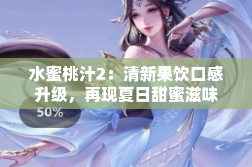 水蜜桃汁2：清新果飲口感升級(jí)，再現(xiàn)夏日甜蜜滋味
