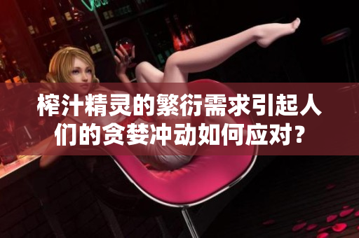 榨汁精靈的繁衍需求引起人們的貪婪沖動如何應(yīng)對？