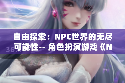 自由探索：NPC世界的無盡可能性-- 角色扮演游戲《NPC的世界為所欲為》中文版發(fā)布