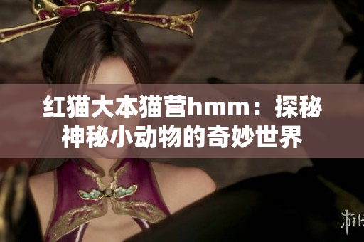 紅貓大本貓營hmm：探秘神秘小動(dòng)物的奇妙世界