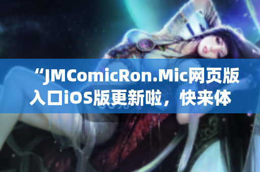 “JMComicRon.Mic網(wǎng)頁版入口iOS版更新啦，快來體驗(yàn)最新功能！”