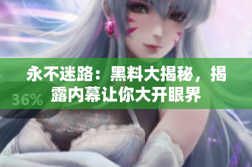 永不迷路：黑料大揭秘，揭露內(nèi)幕讓你大開眼界