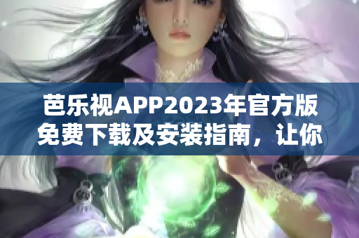 芭樂(lè)視APP2023年官方版免費(fèi)下載及安裝指南，讓你暢享影視娛樂(lè)新體驗(yàn)