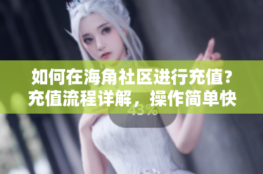 如何在海角社區(qū)進行充值？充值流程詳解，操作簡單快速
