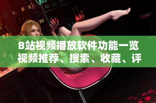 B站視頻播放軟件功能一覽 視頻推薦、搜索、收藏、評(píng)論、彈幕等