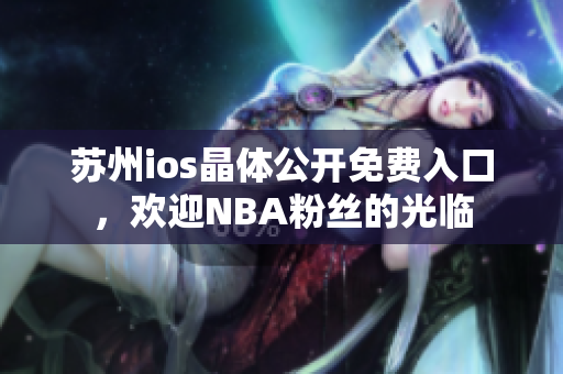 蘇州ios晶體公開(kāi)免費(fèi)入口，歡迎NBA粉絲的光臨