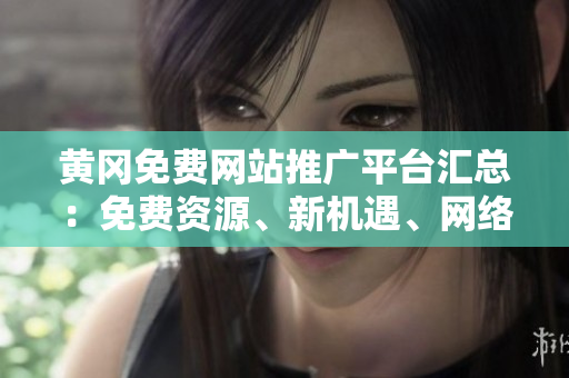 黃岡免費(fèi)網(wǎng)站推廣平臺(tái)匯總：免費(fèi)資源、新機(jī)遇、網(wǎng)絡(luò)推廣利器