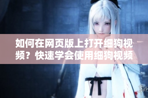 如何在網(wǎng)頁(yè)版上打開細(xì)狗視頻？快速學(xué)會(huì)使用細(xì)狗視頻網(wǎng)頁(yè)版，暢享高清視頻。